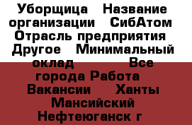 Уборщица › Название организации ­ СибАтом › Отрасль предприятия ­ Другое › Минимальный оклад ­ 8 500 - Все города Работа » Вакансии   . Ханты-Мансийский,Нефтеюганск г.